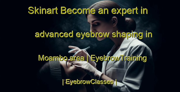 Skinart Become an expert in advanced eyebrow shaping in Moambo area | EyebrowTraining | EyebrowClasses | SkinartTraining-the Democratic Republic of the Congo